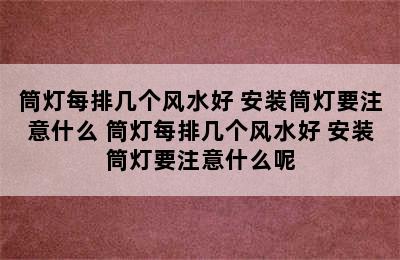 筒灯每排几个风水好 安装筒灯要注意什么 筒灯每排几个风水好 安装筒灯要注意什么呢